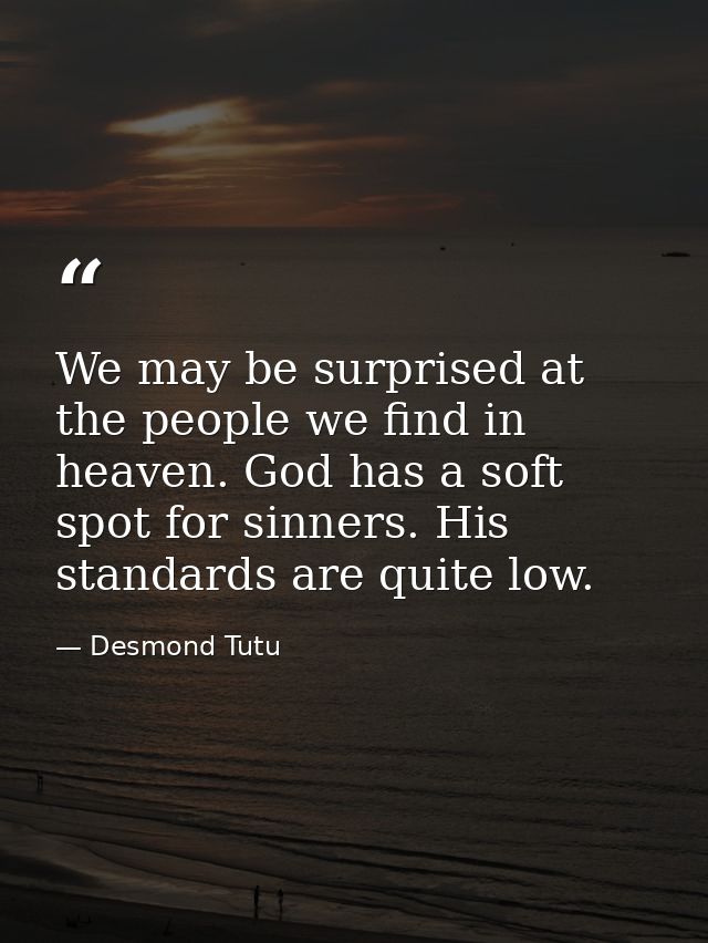 We may be surprised at the people we find in heaven. God has a soft spot for sinners. His standards are quite low. — Desmond Tutu