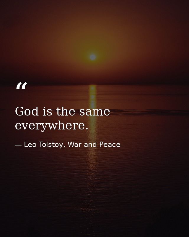 God is the same everywhere. — Leo Tolstoy, War and Peace