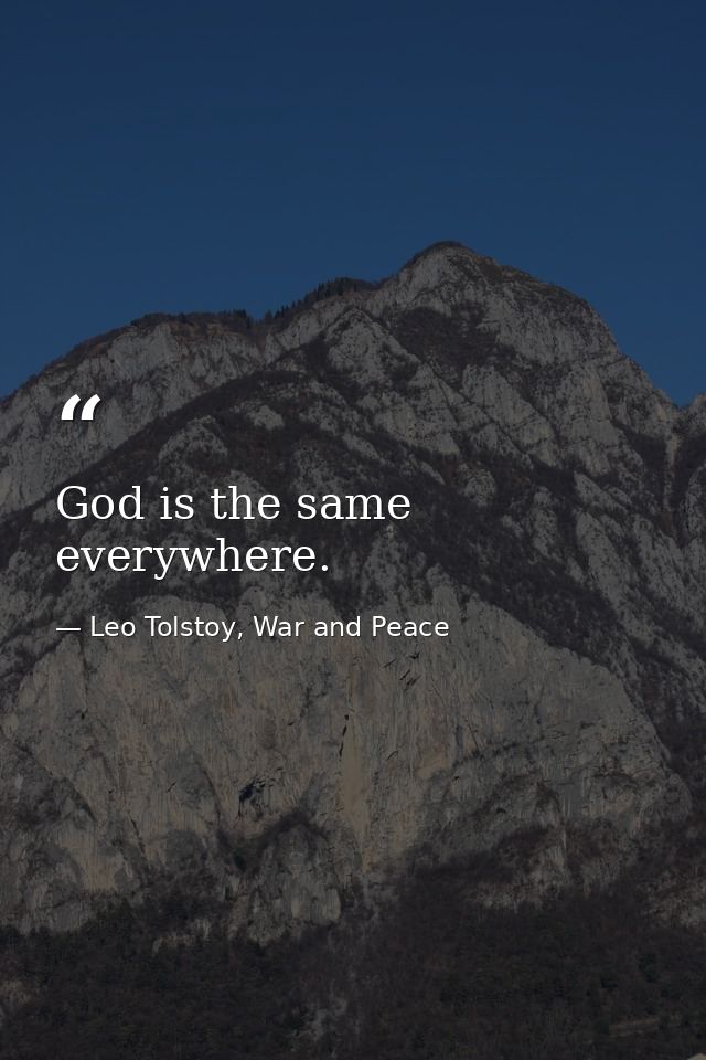 God is the same everywhere. — Leo Tolstoy, War and Peace