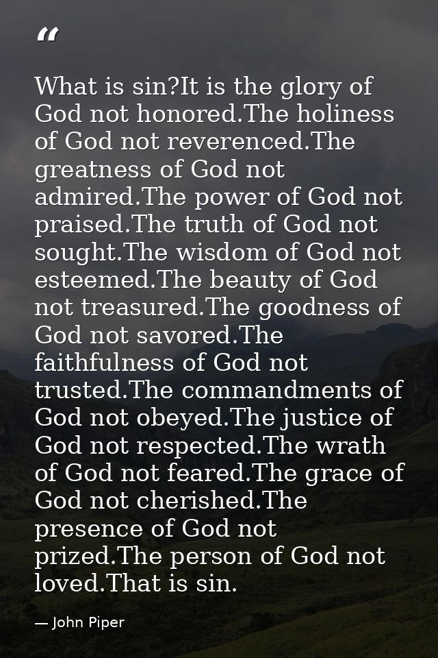 What is sin?It is the glory of God not honored.The holiness of God not reverenced.The greatness of God not admired.The p — John Piper