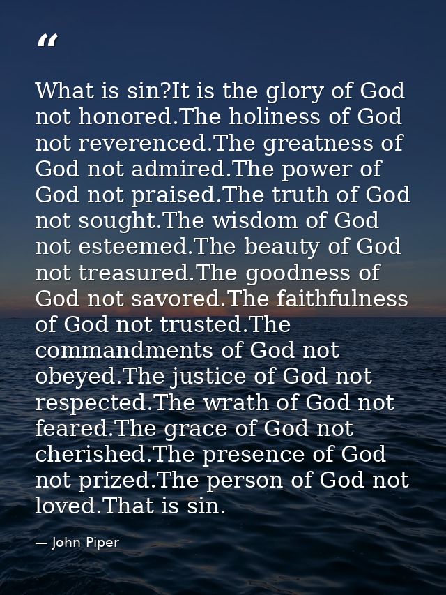 What is sin?It is the glory of God not honored.The holiness of God not reverenced.The greatness of God not admired.The p — John Piper