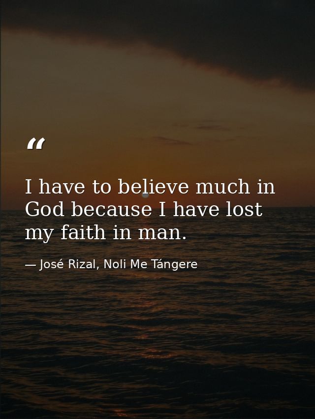 I have to believe much in God because I have lost my faith in man. — José Rizal, Noli Me Tángere