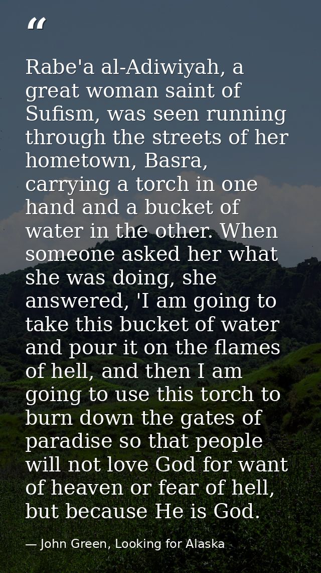 Rabe'a al-Adiwiyah, a great woman saint of Sufism, was seen running through the streets of her hometown, Basra, carrying — John Green, Looking for Alaska
