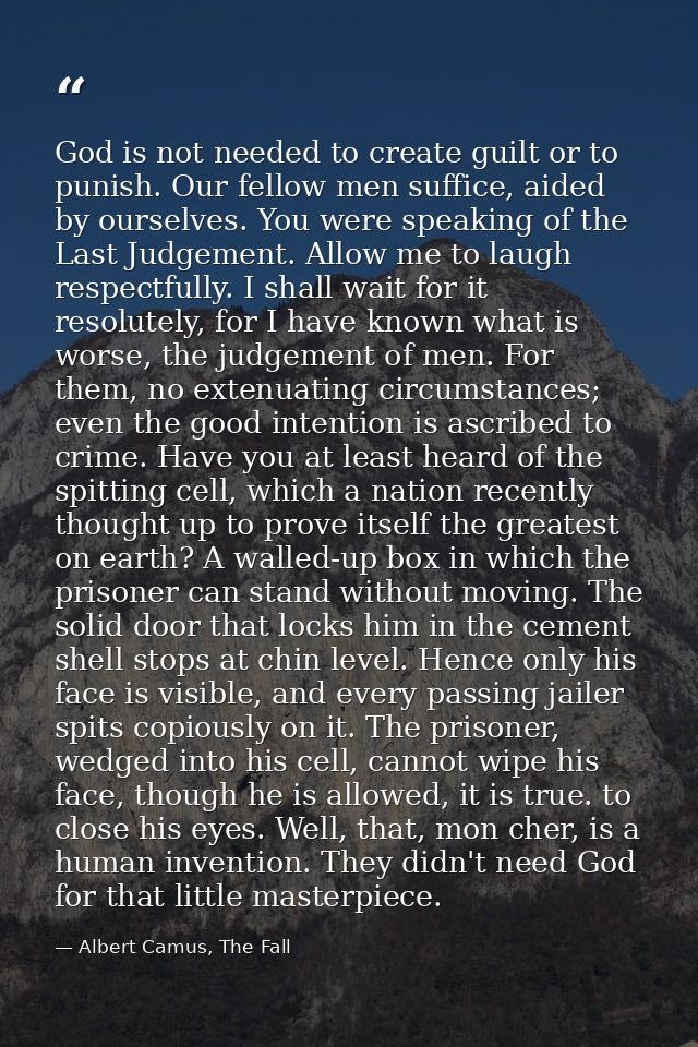 God is not needed to create guilt or to punish. Our fellow men suffice, aided by ourselves. You were speaking of the Las — Albert Camus, The Fall