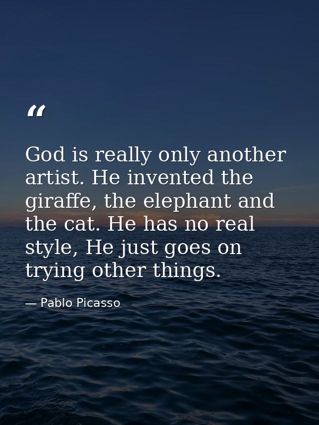 God is really only another artist. He invented the giraffe, the elephant and the cat. He has no real style, He just goes — Pablo Picasso