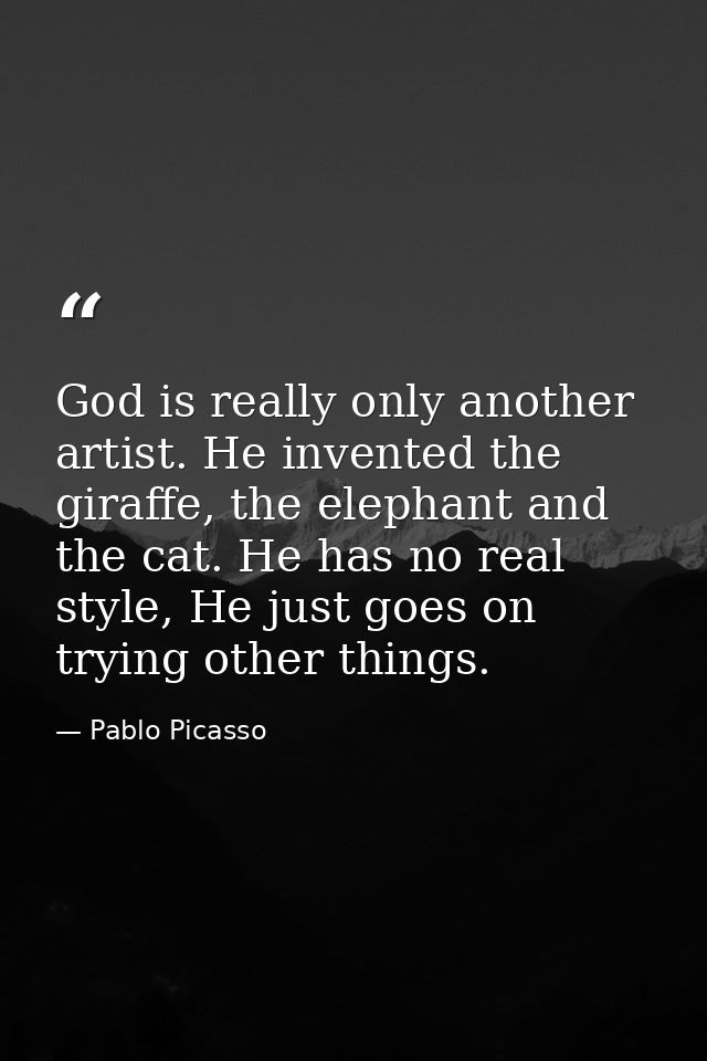 God is really only another artist. He invented the giraffe, the elephant and the cat. He has no real style, He just goes — Pablo Picasso