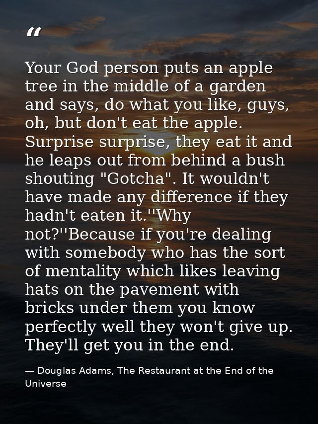 Your God person puts an apple tree in the middle of a garden and says, do what you like, guys, oh, but don't eat the app — Douglas Adams, The Restaurant at the End of the Universe