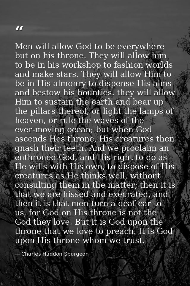 Men will allow God to be everywhere but on his throne. They will allow him to be in his workshop to fashion worlds and m — Charles Haddon Spurgeon