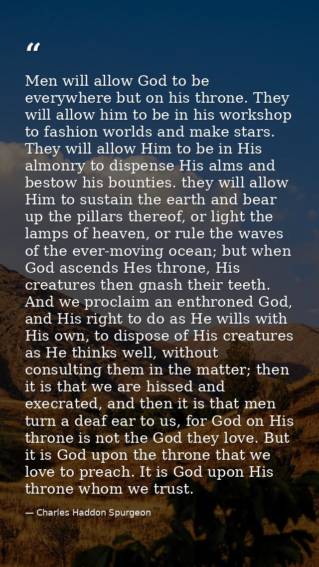 Men will allow God to be everywhere but on his throne. They will allow him to be in his workshop to fashion worlds and m — Charles Haddon Spurgeon