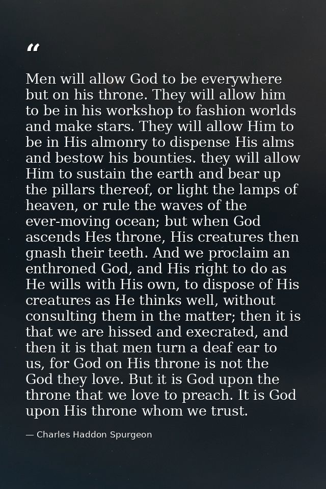 Men will allow God to be everywhere but on his throne. They will allow him to be in his workshop to fashion worlds and m — Charles Haddon Spurgeon
