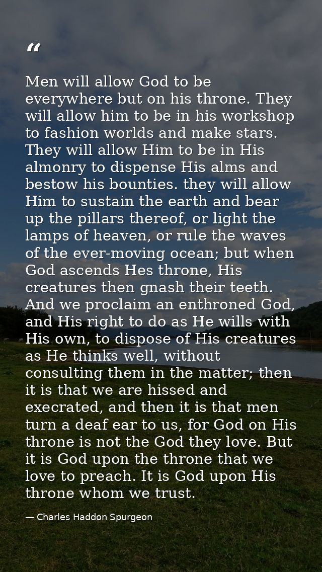 Men will allow God to be everywhere but on his throne. They will allow him to be in his workshop to fashion worlds and m — Charles Haddon Spurgeon