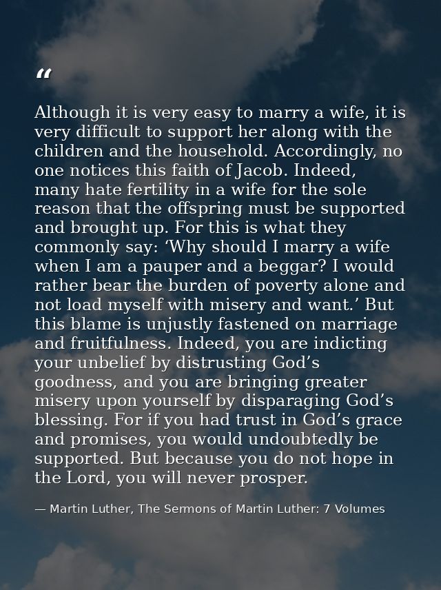 Although it is very easy to marry a wife, it is very difficult to support her along with the children and the household. — Martin Luther, The Sermons of Martin Luther: 7 Volumes