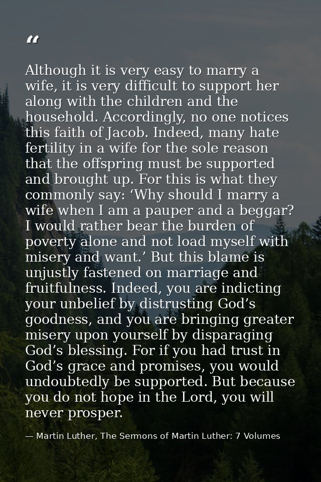 Although it is very easy to marry a wife, it is very difficult to support her along with the children and the household. — Martin Luther, The Sermons of Martin Luther: 7 Volumes