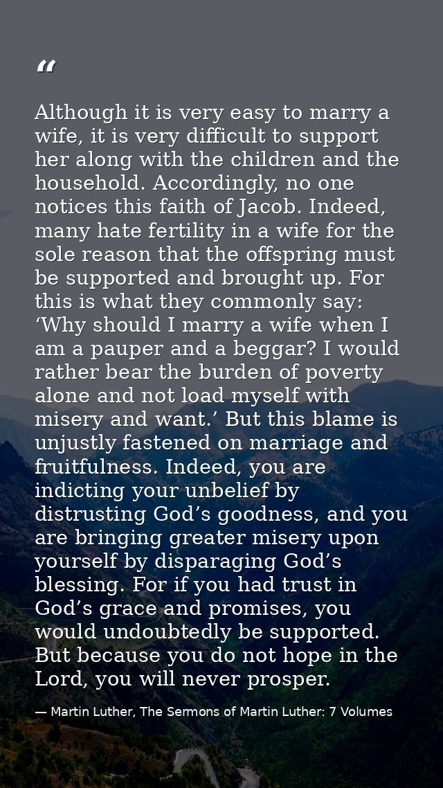 Although it is very easy to marry a wife, it is very difficult to support her along with the children and the household. — Martin Luther, The Sermons of Martin Luther: 7 Volumes