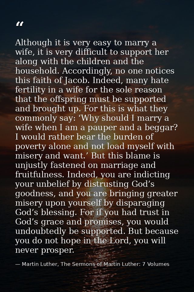 Although it is very easy to marry a wife, it is very difficult to support her along with the children and the household. — Martin Luther, The Sermons of Martin Luther: 7 Volumes