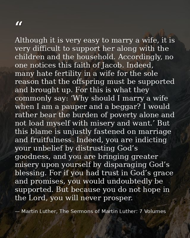 Although it is very easy to marry a wife, it is very difficult to support her along with the children and the household. — Martin Luther, The Sermons of Martin Luther: 7 Volumes