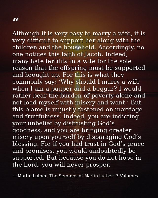 Although it is very easy to marry a wife, it is very difficult to support her along with the children and the household. — Martin Luther, The Sermons of Martin Luther: 7 Volumes