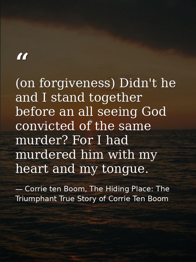 (on forgiveness) Didn't he and I stand together before an all seeing God convicted of the same murder? For I had murdere — Corrie ten Boom, The Hiding Place: The Triumphant True Story of Corrie Ten Boom