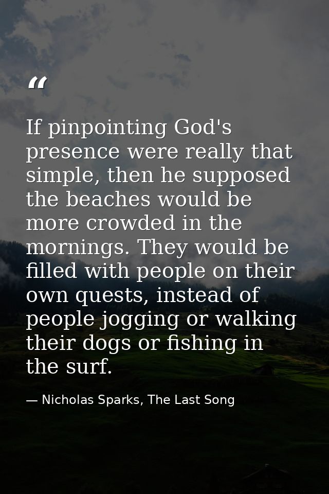 If pinpointing God's presence were really that simple, then he supposed the beaches would be more crowded in the morning — Nicholas Sparks, The Last Song