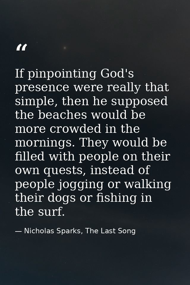 If pinpointing God's presence were really that simple, then he supposed the beaches would be more crowded in the morning — Nicholas Sparks, The Last Song
