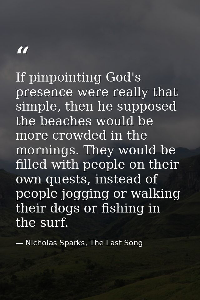 If pinpointing God's presence were really that simple, then he supposed the beaches would be more crowded in the morning — Nicholas Sparks, The Last Song