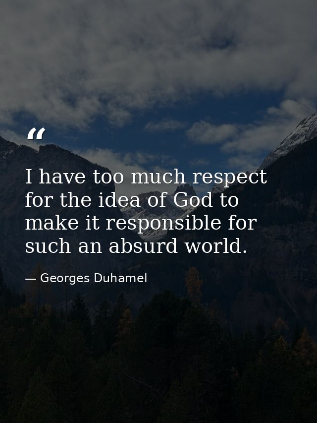 I have too much respect for the idea of God to make it responsible for such an absurd world. — Georges Duhamel