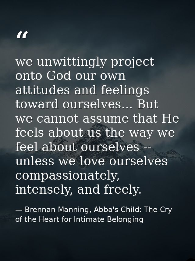 we unwittingly project onto God our own attitudes and feelings toward ourselves... But we cannot assume that He feels ab — Brennan Manning, Abba's Child: The Cry of the Heart for Intimate Belonging