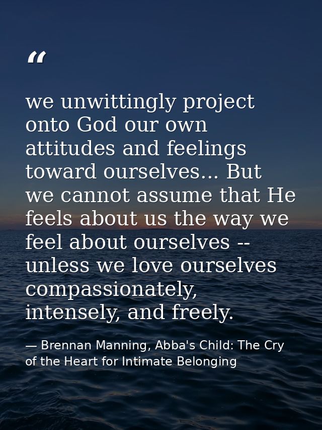 we unwittingly project onto God our own attitudes and feelings toward ourselves... But we cannot assume that He feels ab — Brennan Manning, Abba's Child: The Cry of the Heart for Intimate Belonging