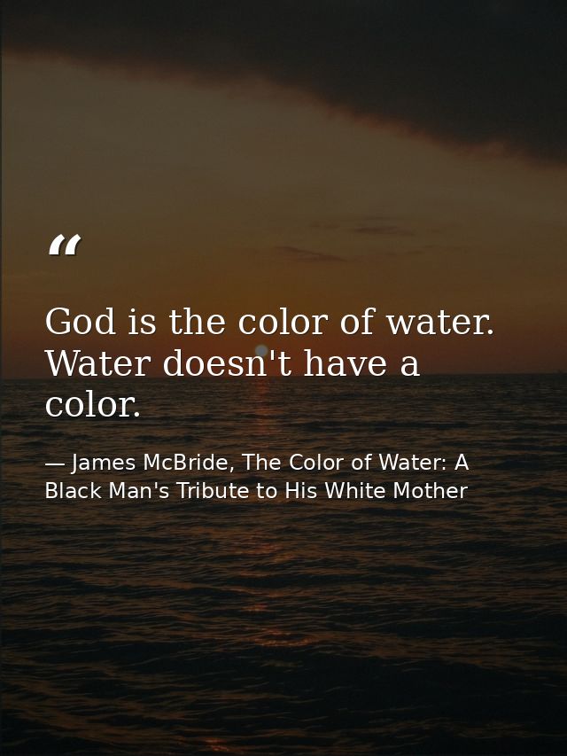 God is the color of water. Water doesn't have a color. — James McBride, The Color of Water: A Black Man's Tribute to His White Mother
