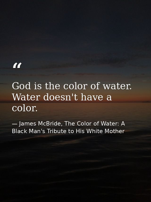God is the color of water. Water doesn't have a color. — James McBride, The Color of Water: A Black Man's Tribute to His White Mother