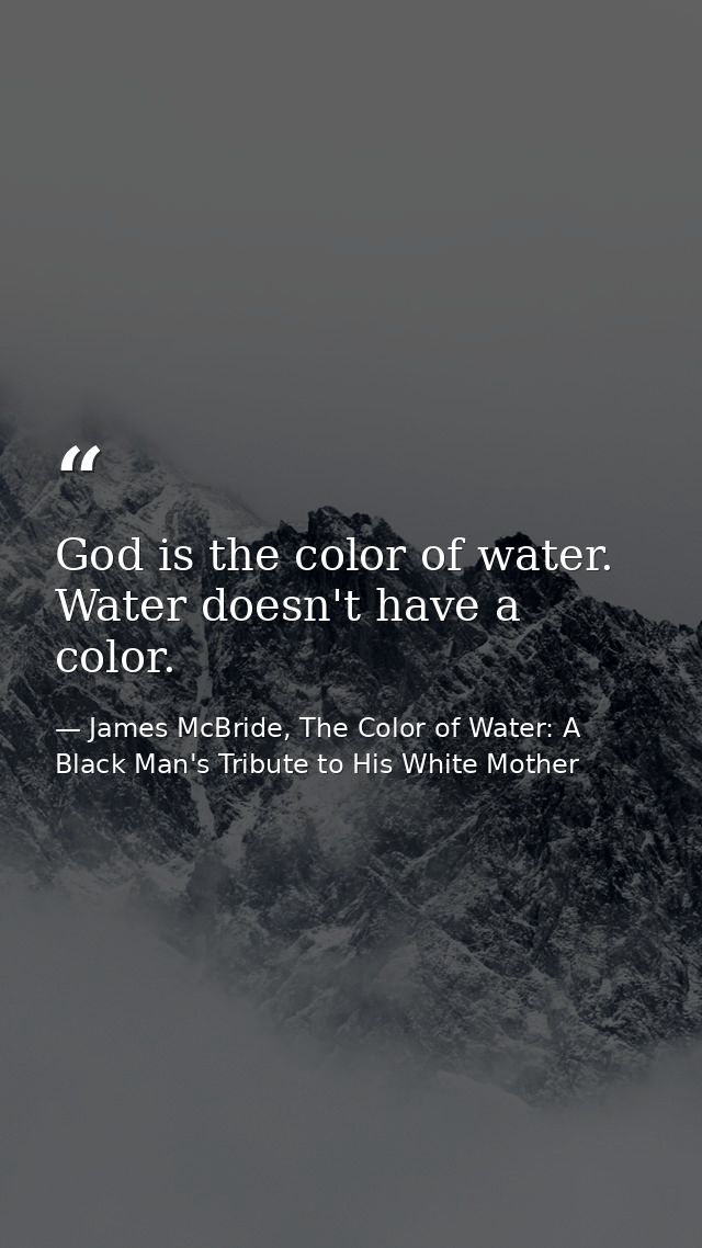 God is the color of water. Water doesn't have a color. — James McBride, The Color of Water: A Black Man's Tribute to His White Mother