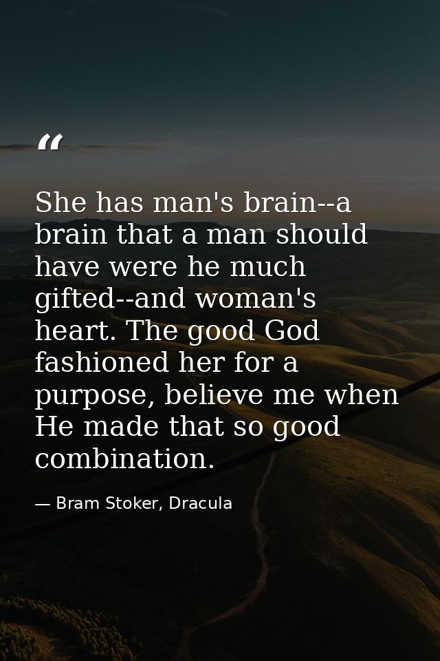 She has man's brain--a brain that a man should have were he much gifted--and woman's heart. The good God fashioned her f — Bram Stoker, Dracula