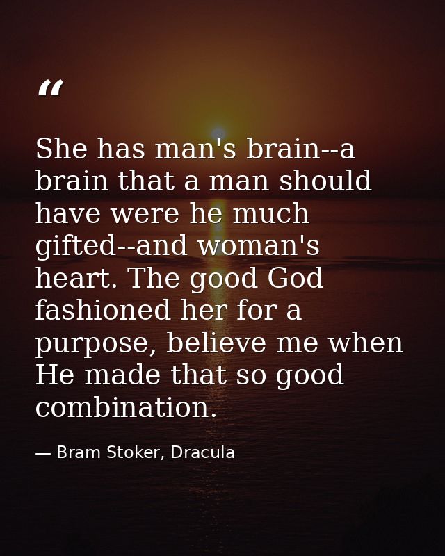 She has man's brain--a brain that a man should have were he much gifted--and woman's heart. The good God fashioned her f — Bram Stoker, Dracula