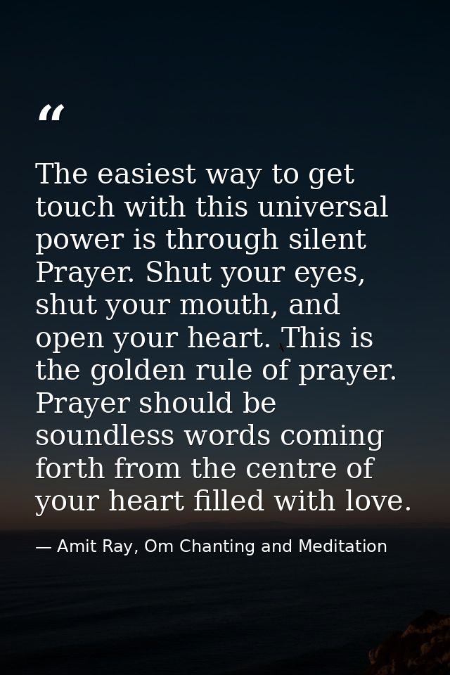 The easiest way to get touch with this universal power is through silent Prayer. Shut your eyes, shut your mouth, and op — Amit Ray, Om Chanting and Meditation