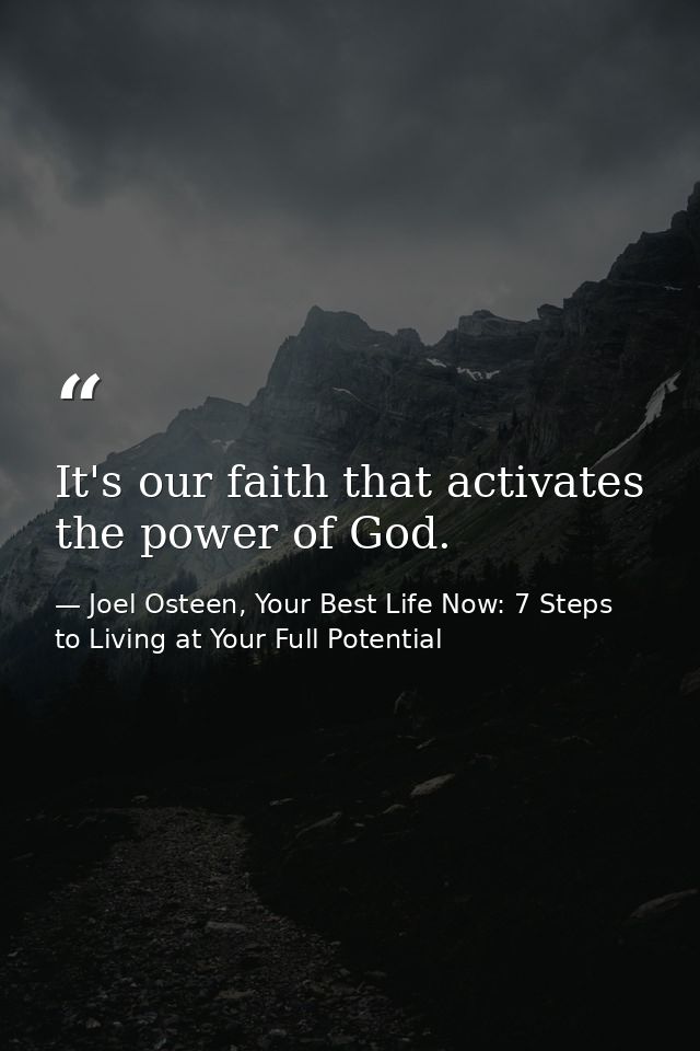 It's our faith that activates the power of God. — Joel Osteen, Your Best Life Now: 7 Steps to Living at Your Full Potential