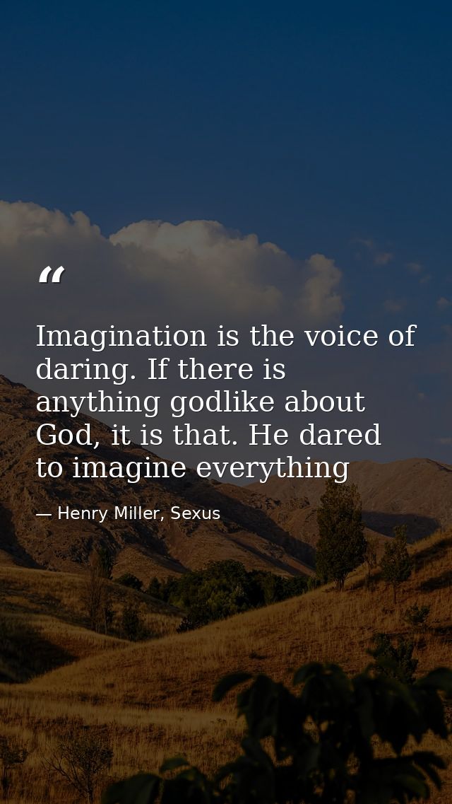 Imagination is the voice of daring. If there is anything godlike about God, it is that. He dared to imagine everything — Henry Miller, Sexus