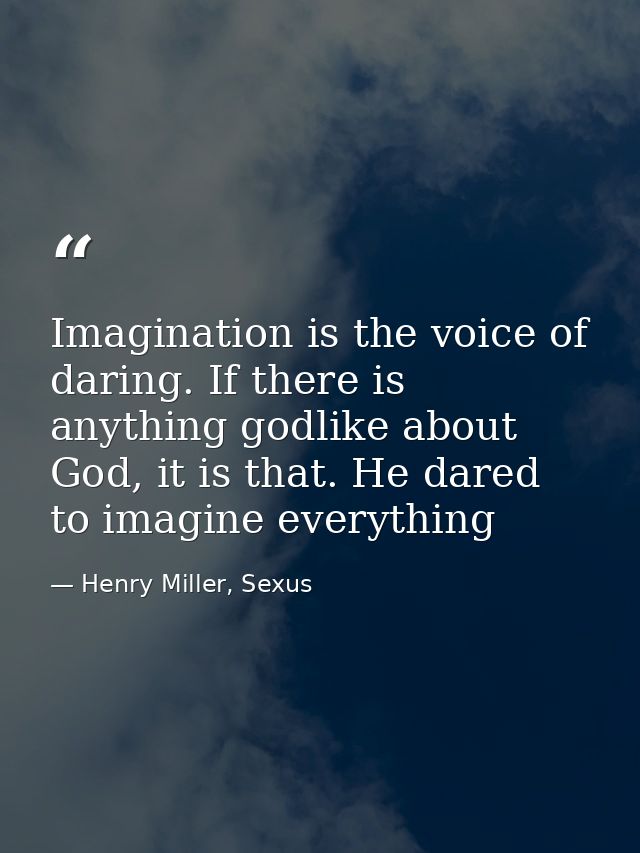 Imagination is the voice of daring. If there is anything godlike about God, it is that. He dared to imagine everything — Henry Miller, Sexus