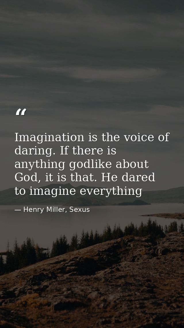 Imagination is the voice of daring. If there is anything godlike about God, it is that. He dared to imagine everything — Henry Miller, Sexus