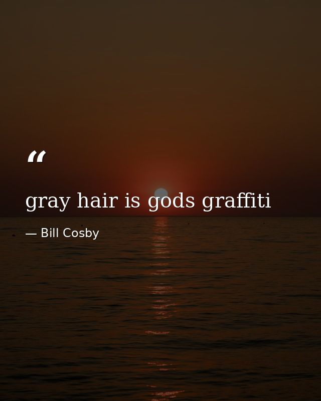 gray hair is gods graffiti — Bill Cosby
