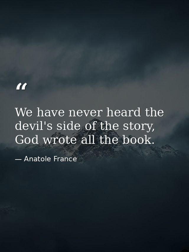 We have never heard the devil's side of the story, God wrote all the book. — Anatole France