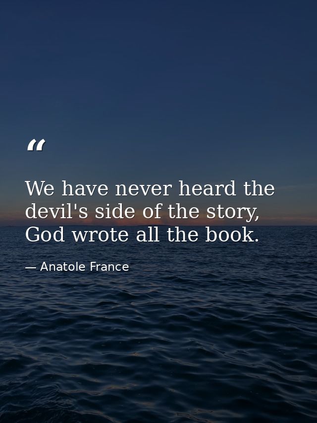 We have never heard the devil's side of the story, God wrote all the book. — Anatole France