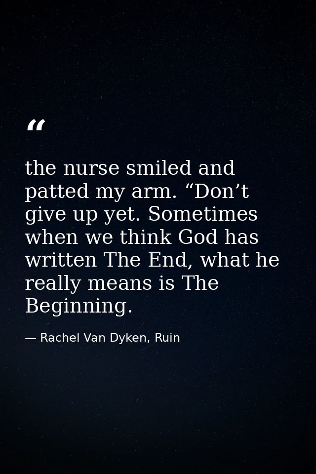 the nurse smiled and patted my arm. “Don’t give up yet. Sometimes when we think God has written The End, what he really  — Rachel Van Dyken, Ruin