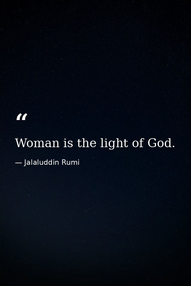Woman is the light of God. — Jalaluddin Rumi