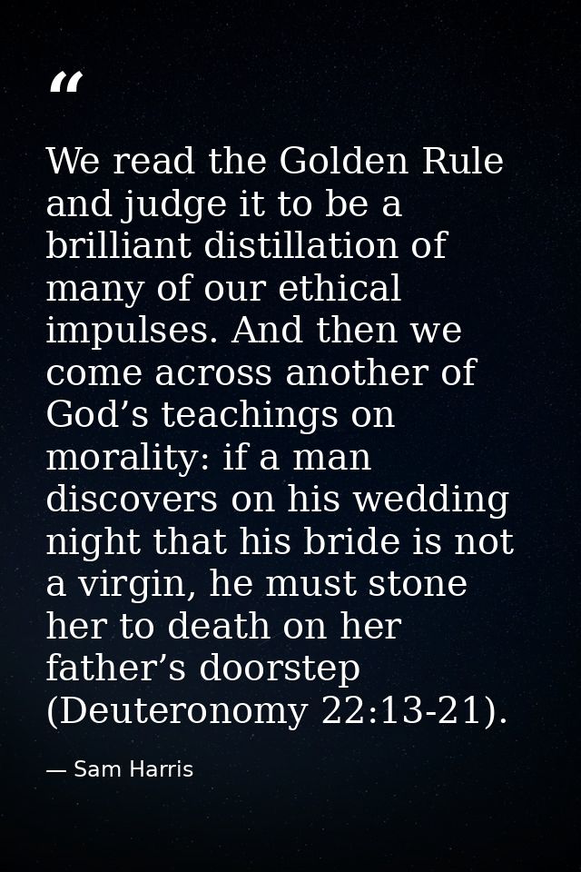 We read the Golden Rule and judge it to be a brilliant distillation of many of our ethical impulses. And then we come ac — Sam Harris