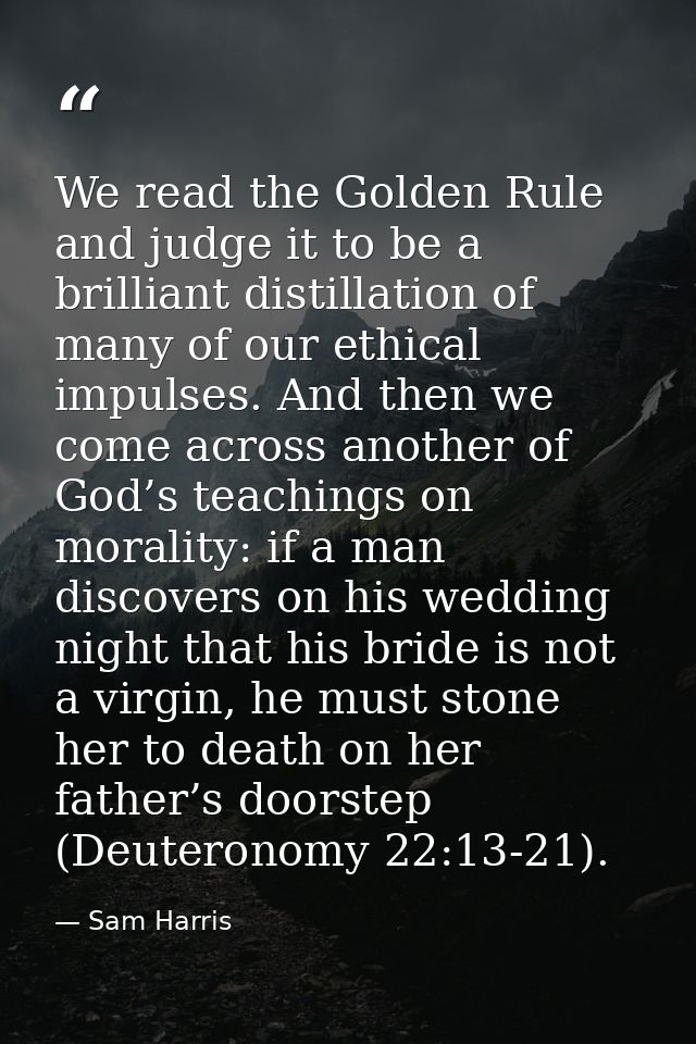 We read the Golden Rule and judge it to be a brilliant distillation of many of our ethical impulses. And then we come ac — Sam Harris