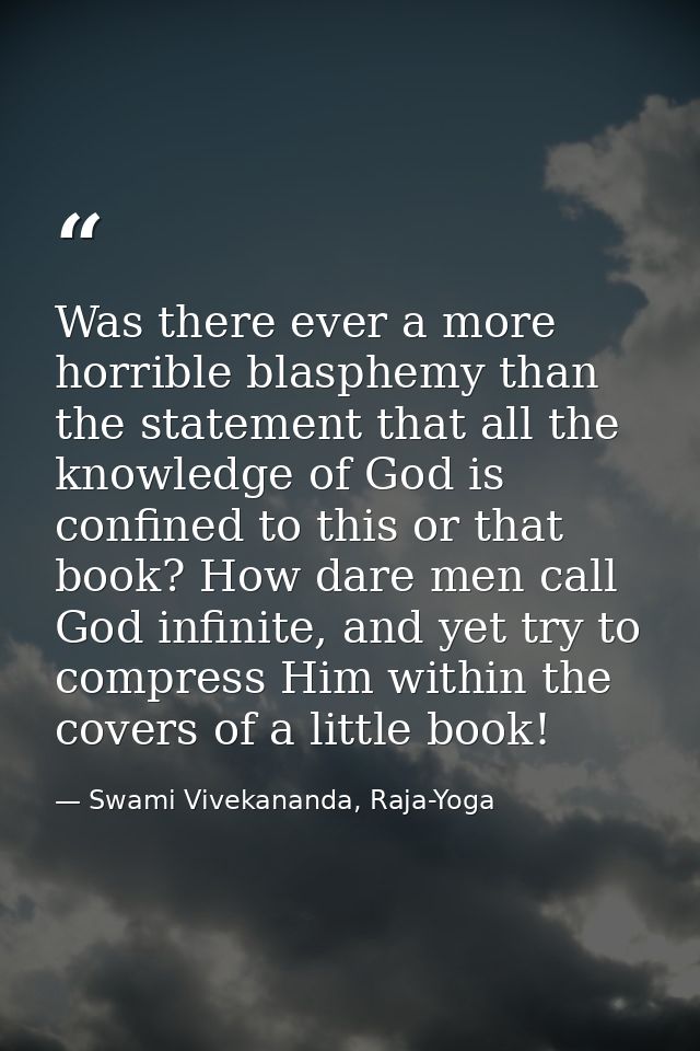 Was there ever a more horrible blasphemy than the statement that all the knowledge of God is confined to this or that bo — Swami Vivekananda, Raja-Yoga
