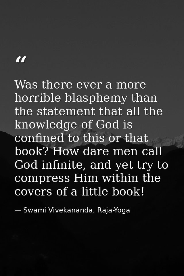 Was there ever a more horrible blasphemy than the statement that all the knowledge of God is confined to this or that bo — Swami Vivekananda, Raja-Yoga