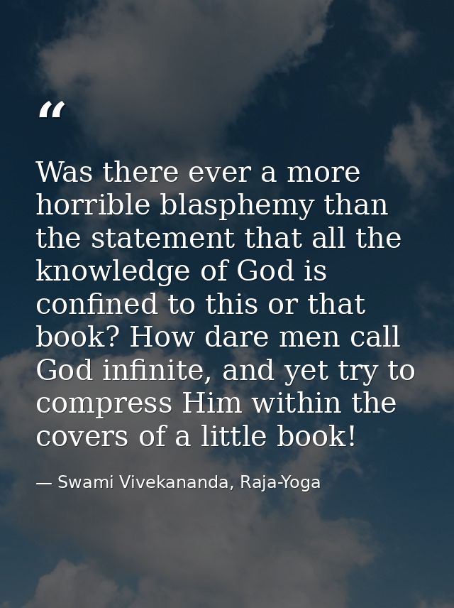 Was there ever a more horrible blasphemy than the statement that all the knowledge of God is confined to this or that bo — Swami Vivekananda, Raja-Yoga