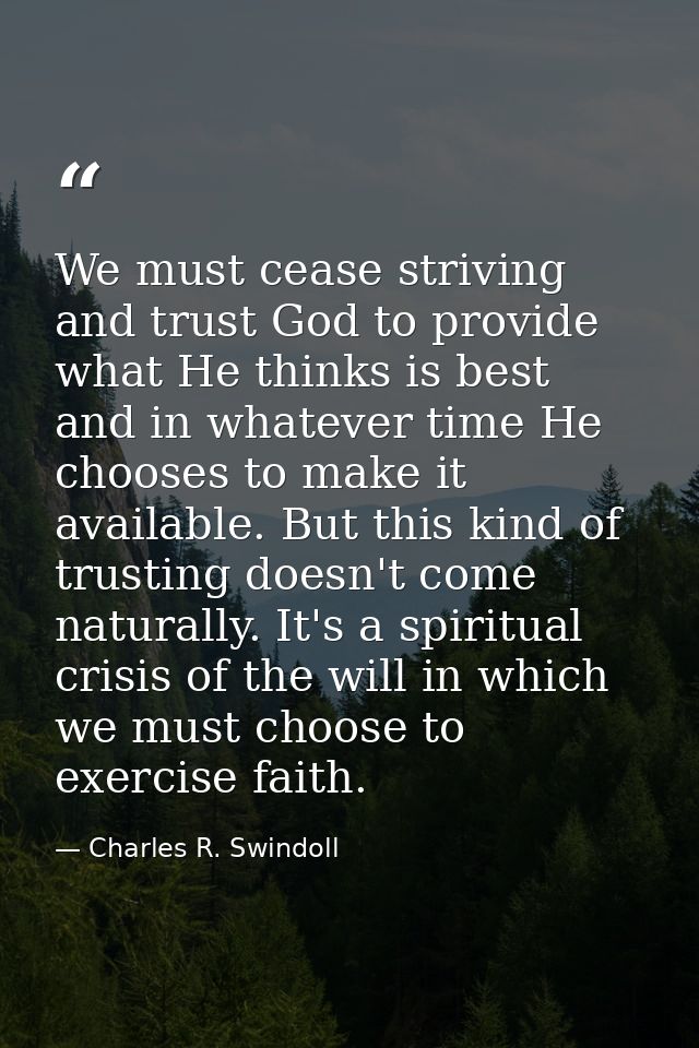 We must cease striving and trust God to provide what He thinks is best and in whatever time He chooses to make it availa — Charles R. Swindoll