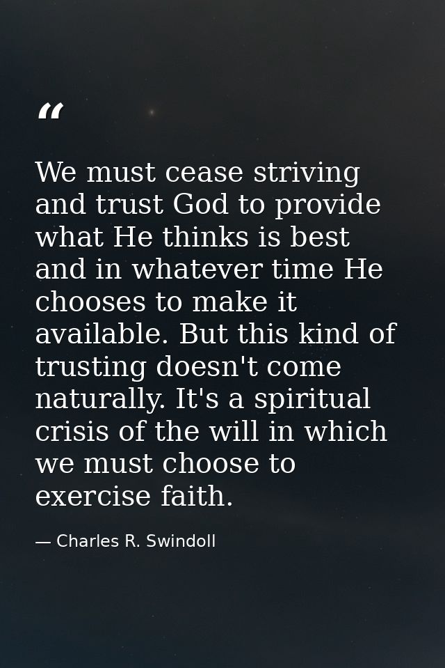 We must cease striving and trust God to provide what He thinks is best and in whatever time He chooses to make it availa — Charles R. Swindoll